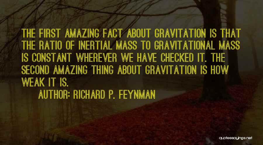 Richard P. Feynman Quotes: The First Amazing Fact About Gravitation Is That The Ratio Of Inertial Mass To Gravitational Mass Is Constant Wherever We