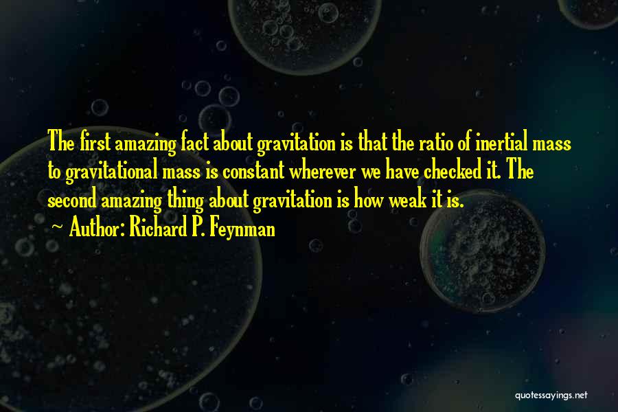 Richard P. Feynman Quotes: The First Amazing Fact About Gravitation Is That The Ratio Of Inertial Mass To Gravitational Mass Is Constant Wherever We