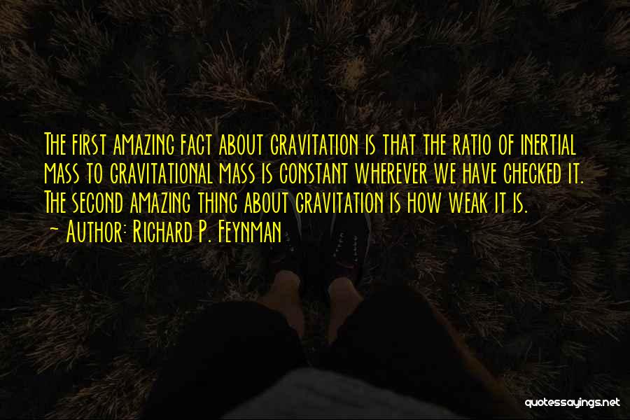 Richard P. Feynman Quotes: The First Amazing Fact About Gravitation Is That The Ratio Of Inertial Mass To Gravitational Mass Is Constant Wherever We