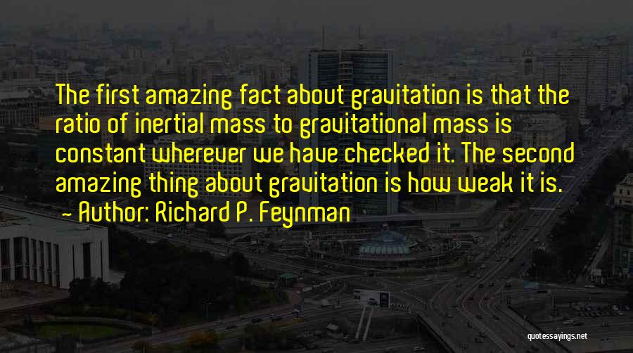 Richard P. Feynman Quotes: The First Amazing Fact About Gravitation Is That The Ratio Of Inertial Mass To Gravitational Mass Is Constant Wherever We