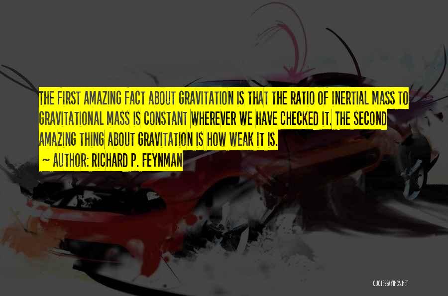 Richard P. Feynman Quotes: The First Amazing Fact About Gravitation Is That The Ratio Of Inertial Mass To Gravitational Mass Is Constant Wherever We