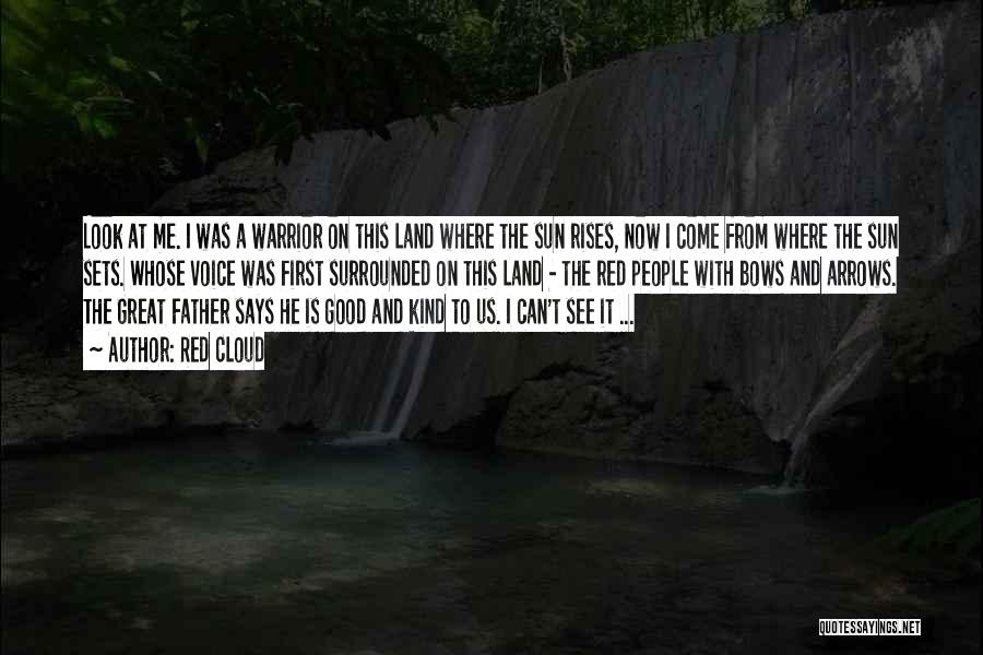 Red Cloud Quotes: Look At Me. I Was A Warrior On This Land Where The Sun Rises, Now I Come From Where The