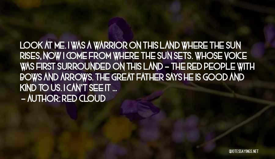 Red Cloud Quotes: Look At Me. I Was A Warrior On This Land Where The Sun Rises, Now I Come From Where The