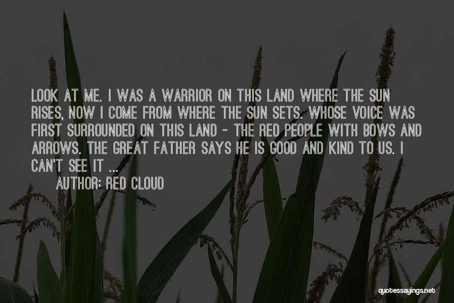 Red Cloud Quotes: Look At Me. I Was A Warrior On This Land Where The Sun Rises, Now I Come From Where The