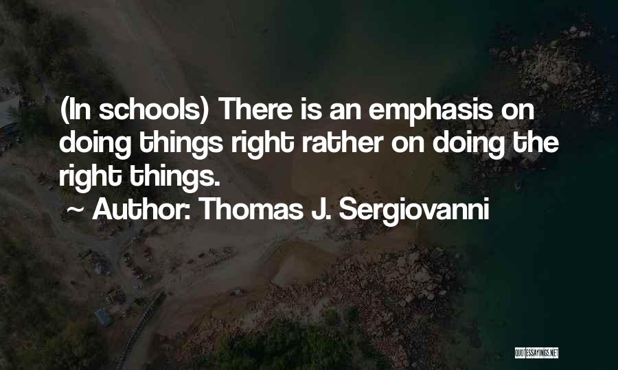 Thomas J. Sergiovanni Quotes: (in Schools) There Is An Emphasis On Doing Things Right Rather On Doing The Right Things.
