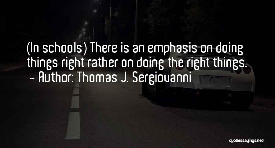 Thomas J. Sergiovanni Quotes: (in Schools) There Is An Emphasis On Doing Things Right Rather On Doing The Right Things.