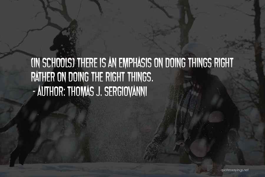 Thomas J. Sergiovanni Quotes: (in Schools) There Is An Emphasis On Doing Things Right Rather On Doing The Right Things.