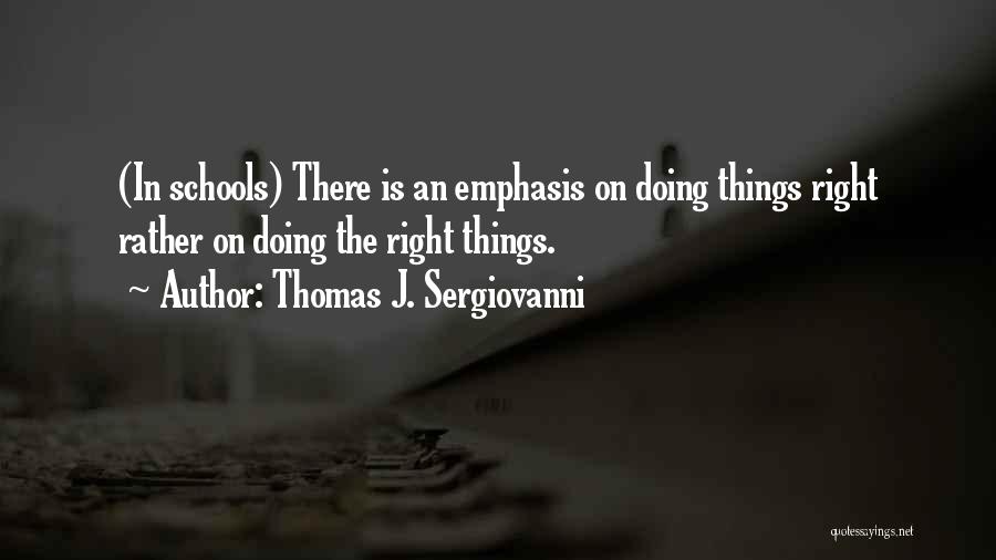 Thomas J. Sergiovanni Quotes: (in Schools) There Is An Emphasis On Doing Things Right Rather On Doing The Right Things.
