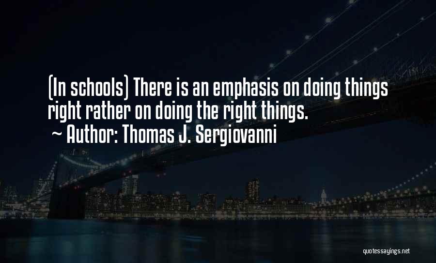 Thomas J. Sergiovanni Quotes: (in Schools) There Is An Emphasis On Doing Things Right Rather On Doing The Right Things.