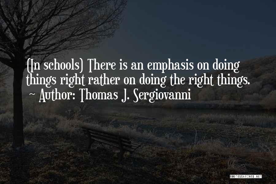 Thomas J. Sergiovanni Quotes: (in Schools) There Is An Emphasis On Doing Things Right Rather On Doing The Right Things.