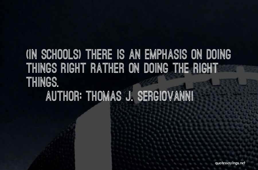 Thomas J. Sergiovanni Quotes: (in Schools) There Is An Emphasis On Doing Things Right Rather On Doing The Right Things.
