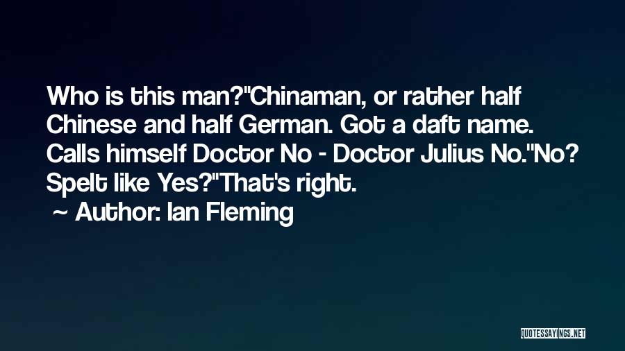 Ian Fleming Quotes: Who Is This Man?''chinaman, Or Rather Half Chinese And Half German. Got A Daft Name. Calls Himself Doctor No -