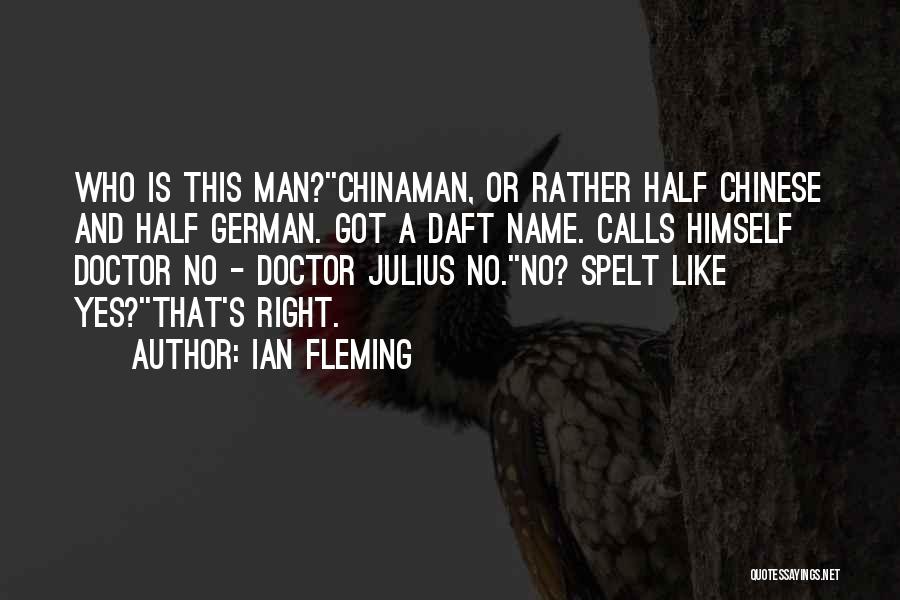 Ian Fleming Quotes: Who Is This Man?''chinaman, Or Rather Half Chinese And Half German. Got A Daft Name. Calls Himself Doctor No -