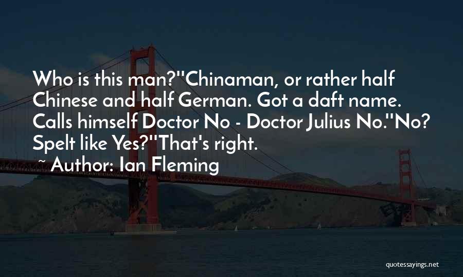 Ian Fleming Quotes: Who Is This Man?''chinaman, Or Rather Half Chinese And Half German. Got A Daft Name. Calls Himself Doctor No -