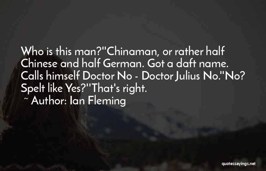 Ian Fleming Quotes: Who Is This Man?''chinaman, Or Rather Half Chinese And Half German. Got A Daft Name. Calls Himself Doctor No -