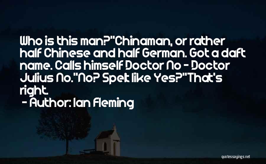 Ian Fleming Quotes: Who Is This Man?''chinaman, Or Rather Half Chinese And Half German. Got A Daft Name. Calls Himself Doctor No -