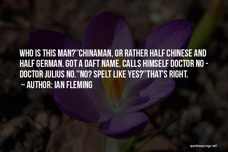 Ian Fleming Quotes: Who Is This Man?''chinaman, Or Rather Half Chinese And Half German. Got A Daft Name. Calls Himself Doctor No -
