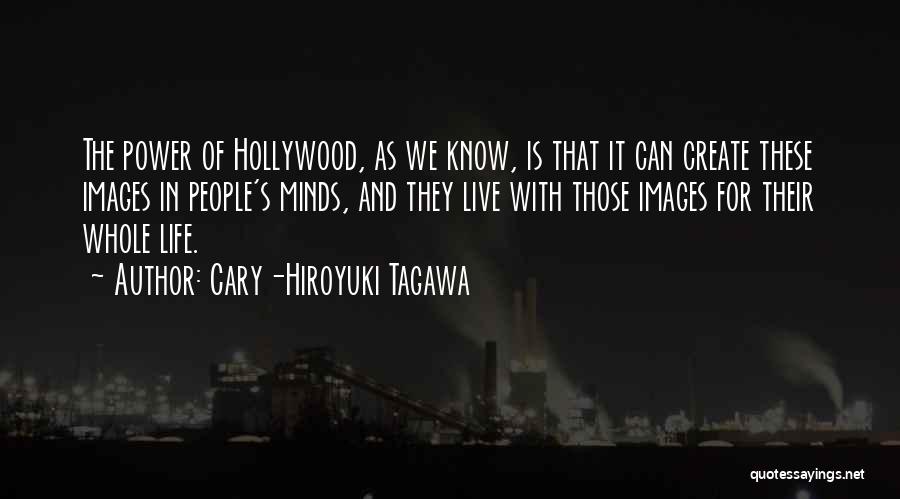 Cary-Hiroyuki Tagawa Quotes: The Power Of Hollywood, As We Know, Is That It Can Create These Images In People's Minds, And They Live