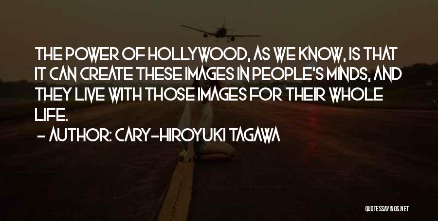 Cary-Hiroyuki Tagawa Quotes: The Power Of Hollywood, As We Know, Is That It Can Create These Images In People's Minds, And They Live