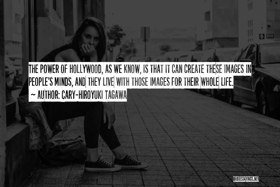Cary-Hiroyuki Tagawa Quotes: The Power Of Hollywood, As We Know, Is That It Can Create These Images In People's Minds, And They Live