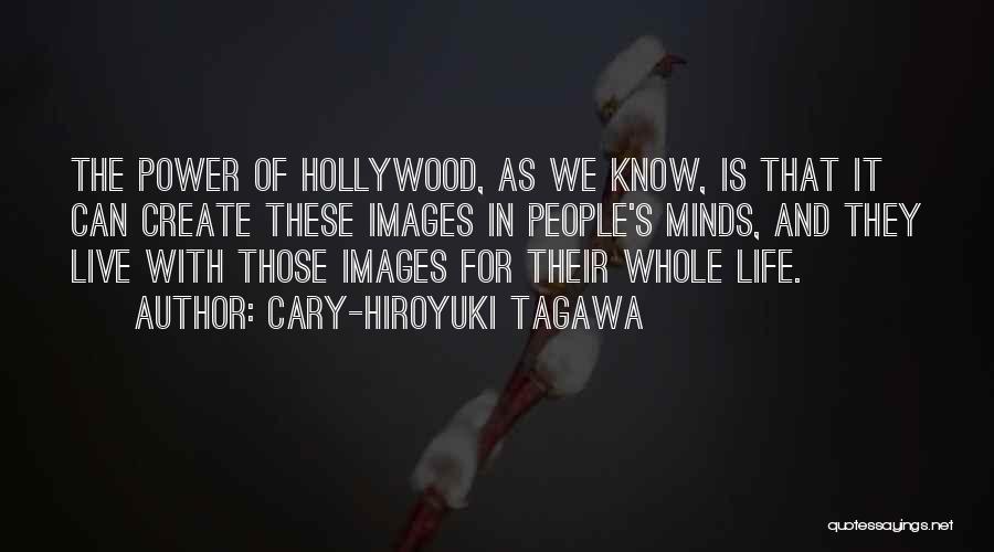 Cary-Hiroyuki Tagawa Quotes: The Power Of Hollywood, As We Know, Is That It Can Create These Images In People's Minds, And They Live