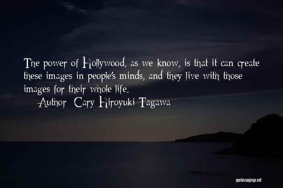 Cary-Hiroyuki Tagawa Quotes: The Power Of Hollywood, As We Know, Is That It Can Create These Images In People's Minds, And They Live