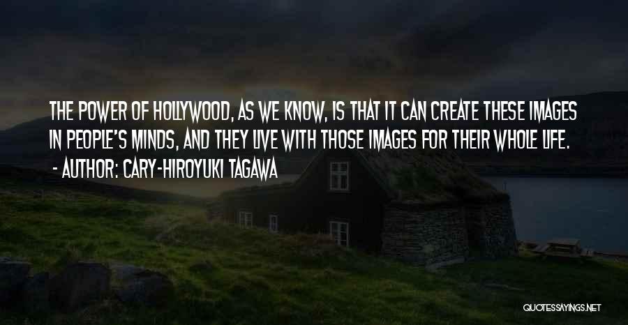 Cary-Hiroyuki Tagawa Quotes: The Power Of Hollywood, As We Know, Is That It Can Create These Images In People's Minds, And They Live