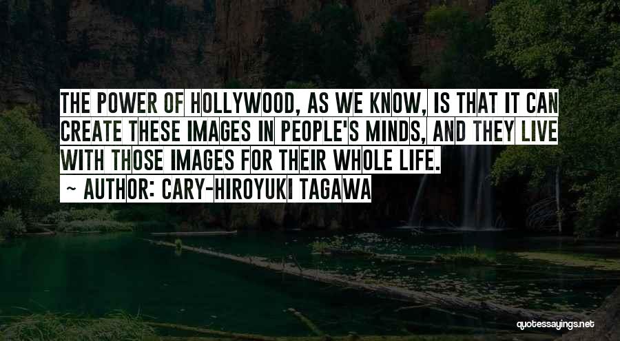 Cary-Hiroyuki Tagawa Quotes: The Power Of Hollywood, As We Know, Is That It Can Create These Images In People's Minds, And They Live