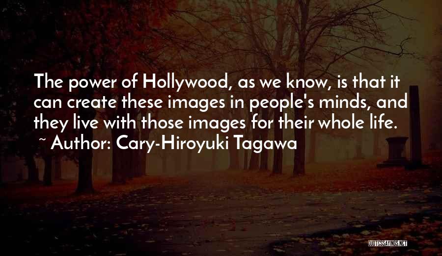 Cary-Hiroyuki Tagawa Quotes: The Power Of Hollywood, As We Know, Is That It Can Create These Images In People's Minds, And They Live