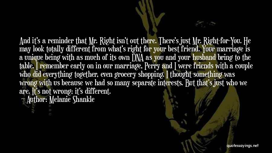 Melanie Shankle Quotes: And It's A Reminder That Mr. Right Isn't Out There. There's Just Mr. Right-for-you. He May Look Totally Different From