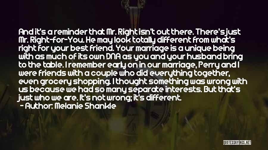 Melanie Shankle Quotes: And It's A Reminder That Mr. Right Isn't Out There. There's Just Mr. Right-for-you. He May Look Totally Different From