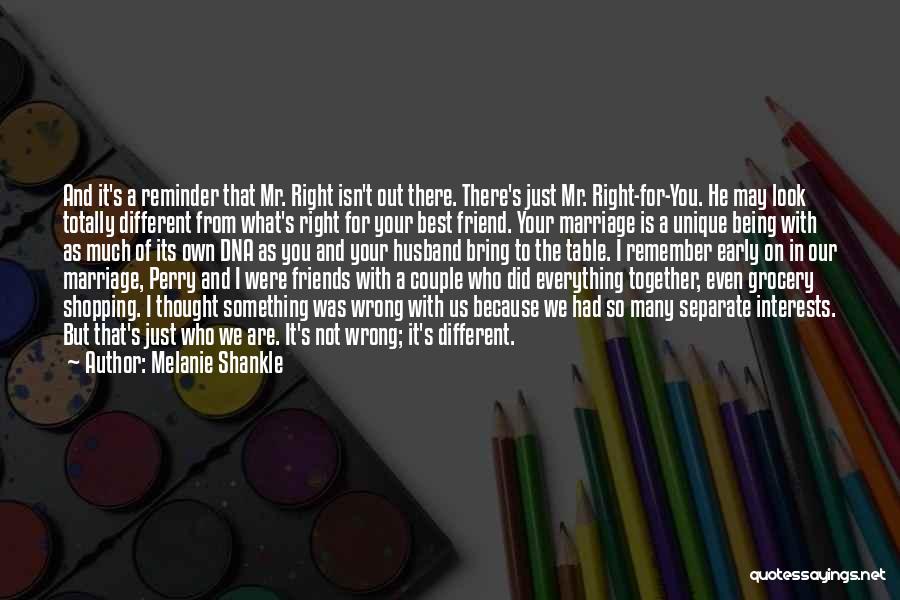 Melanie Shankle Quotes: And It's A Reminder That Mr. Right Isn't Out There. There's Just Mr. Right-for-you. He May Look Totally Different From