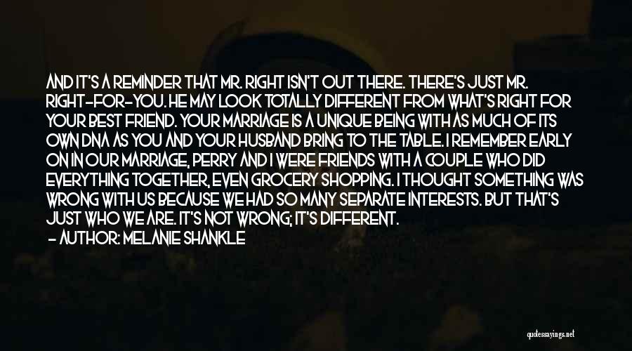 Melanie Shankle Quotes: And It's A Reminder That Mr. Right Isn't Out There. There's Just Mr. Right-for-you. He May Look Totally Different From