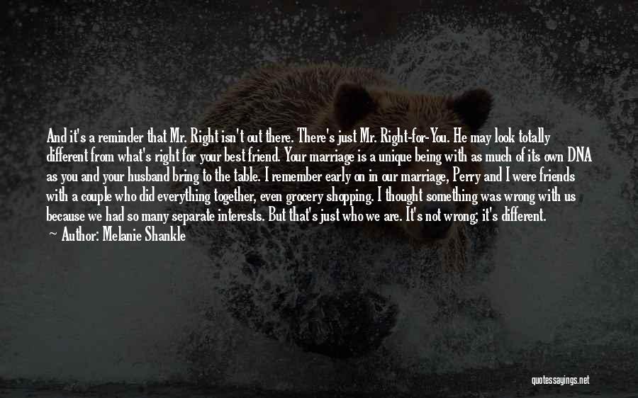 Melanie Shankle Quotes: And It's A Reminder That Mr. Right Isn't Out There. There's Just Mr. Right-for-you. He May Look Totally Different From