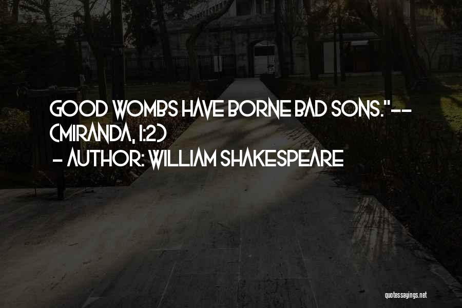 William Shakespeare Quotes: Good Wombs Have Borne Bad Sons.-- (miranda, I:2)