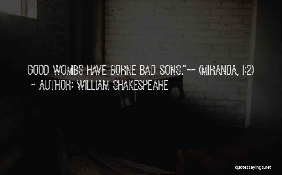 William Shakespeare Quotes: Good Wombs Have Borne Bad Sons.-- (miranda, I:2)