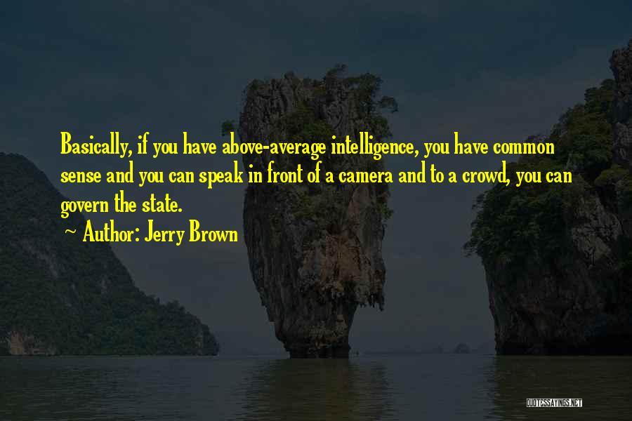 Jerry Brown Quotes: Basically, If You Have Above-average Intelligence, You Have Common Sense And You Can Speak In Front Of A Camera And