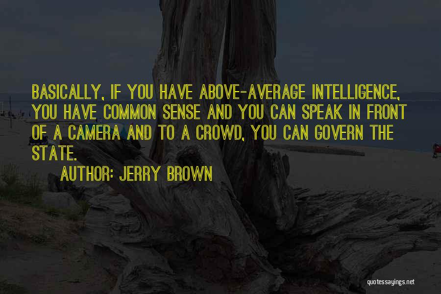 Jerry Brown Quotes: Basically, If You Have Above-average Intelligence, You Have Common Sense And You Can Speak In Front Of A Camera And