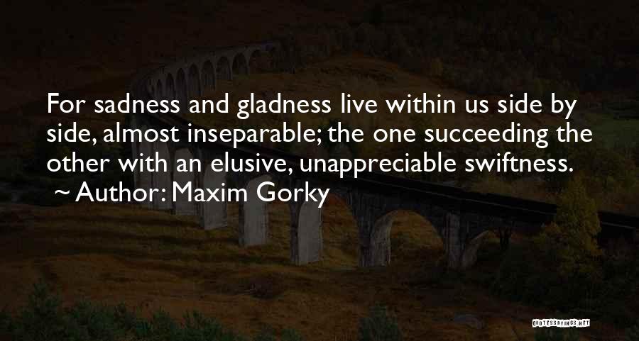 Maxim Gorky Quotes: For Sadness And Gladness Live Within Us Side By Side, Almost Inseparable; The One Succeeding The Other With An Elusive,