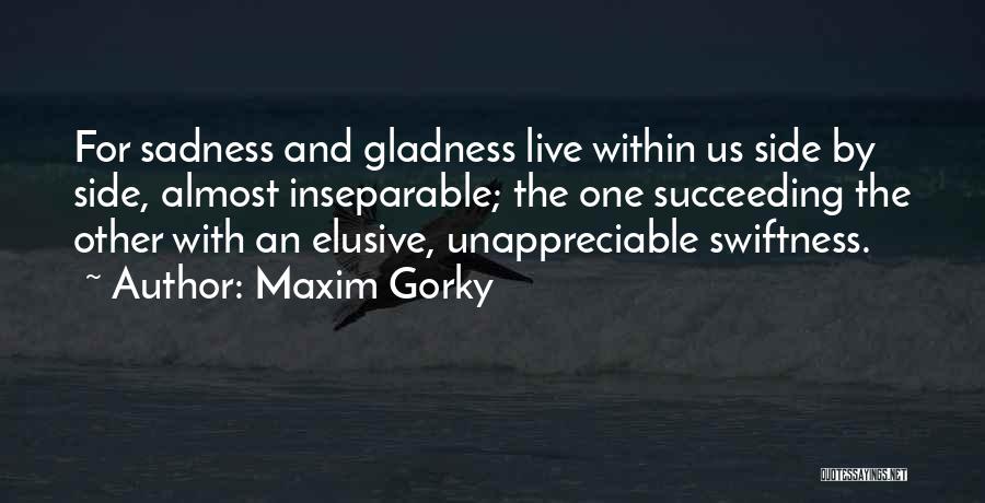 Maxim Gorky Quotes: For Sadness And Gladness Live Within Us Side By Side, Almost Inseparable; The One Succeeding The Other With An Elusive,