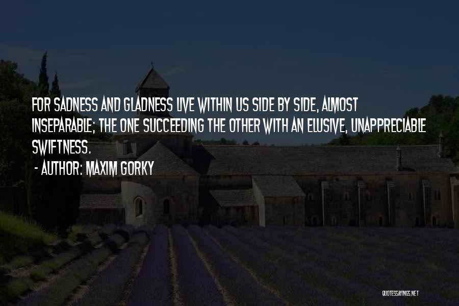 Maxim Gorky Quotes: For Sadness And Gladness Live Within Us Side By Side, Almost Inseparable; The One Succeeding The Other With An Elusive,