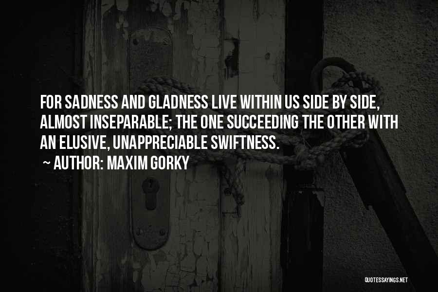 Maxim Gorky Quotes: For Sadness And Gladness Live Within Us Side By Side, Almost Inseparable; The One Succeeding The Other With An Elusive,
