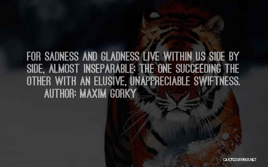 Maxim Gorky Quotes: For Sadness And Gladness Live Within Us Side By Side, Almost Inseparable; The One Succeeding The Other With An Elusive,