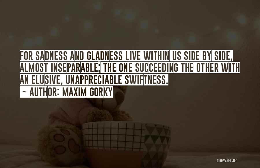 Maxim Gorky Quotes: For Sadness And Gladness Live Within Us Side By Side, Almost Inseparable; The One Succeeding The Other With An Elusive,
