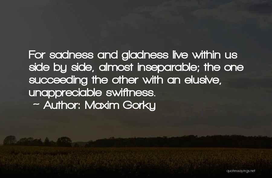 Maxim Gorky Quotes: For Sadness And Gladness Live Within Us Side By Side, Almost Inseparable; The One Succeeding The Other With An Elusive,