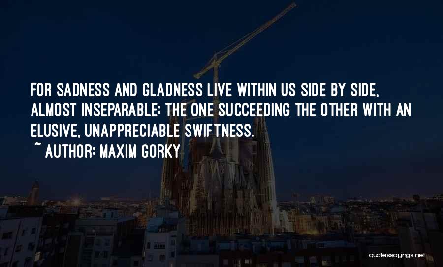 Maxim Gorky Quotes: For Sadness And Gladness Live Within Us Side By Side, Almost Inseparable; The One Succeeding The Other With An Elusive,