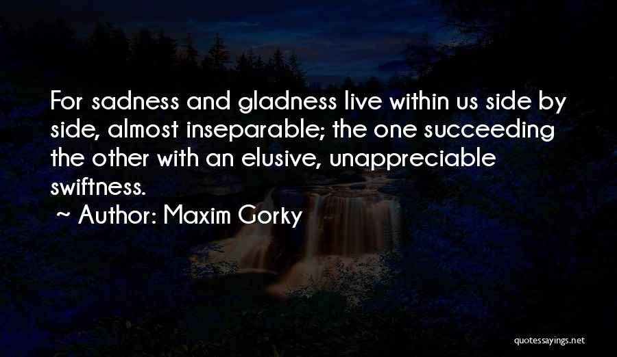 Maxim Gorky Quotes: For Sadness And Gladness Live Within Us Side By Side, Almost Inseparable; The One Succeeding The Other With An Elusive,