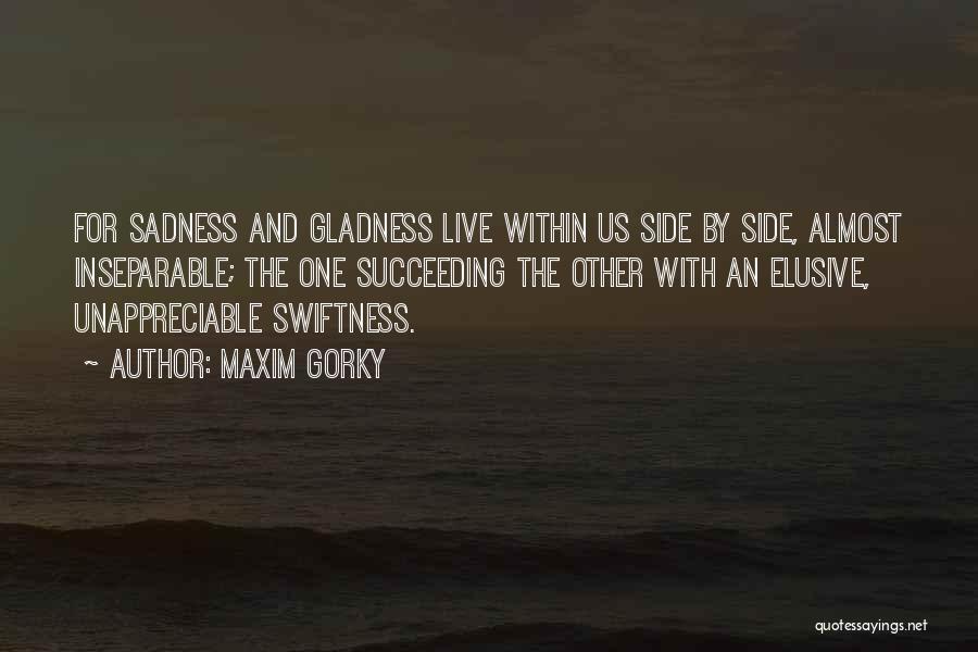 Maxim Gorky Quotes: For Sadness And Gladness Live Within Us Side By Side, Almost Inseparable; The One Succeeding The Other With An Elusive,