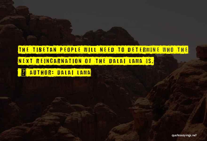 Dalai Lama Quotes: The Tibetan People Will Need To Determine Who The Next Reincarnation Of The Dalai Lama Is.