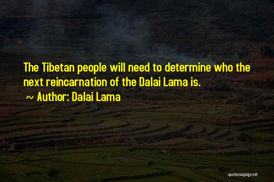 Dalai Lama Quotes: The Tibetan People Will Need To Determine Who The Next Reincarnation Of The Dalai Lama Is.
